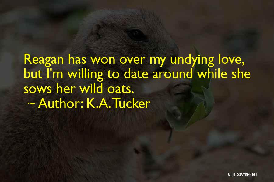 K.A. Tucker Quotes: Reagan Has Won Over My Undying Love, But I'm Willing To Date Around While She Sows Her Wild Oats.