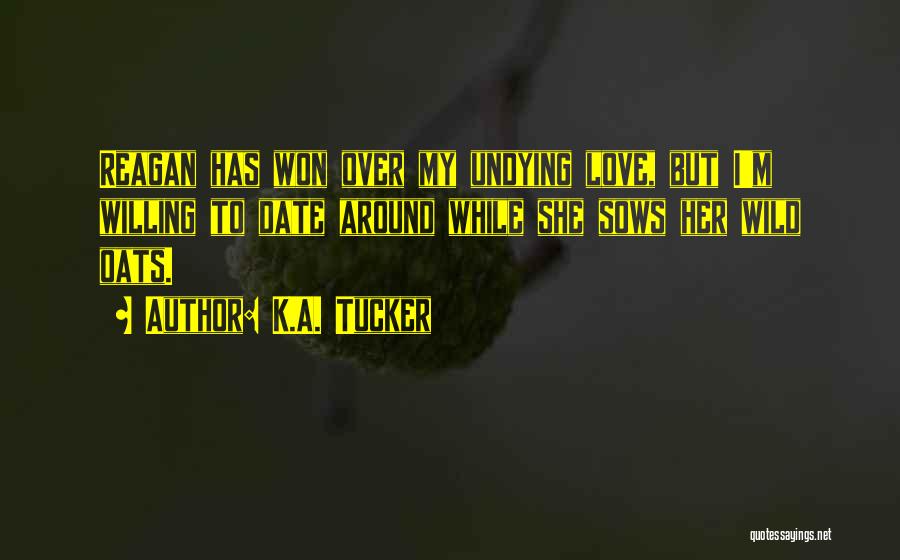 K.A. Tucker Quotes: Reagan Has Won Over My Undying Love, But I'm Willing To Date Around While She Sows Her Wild Oats.