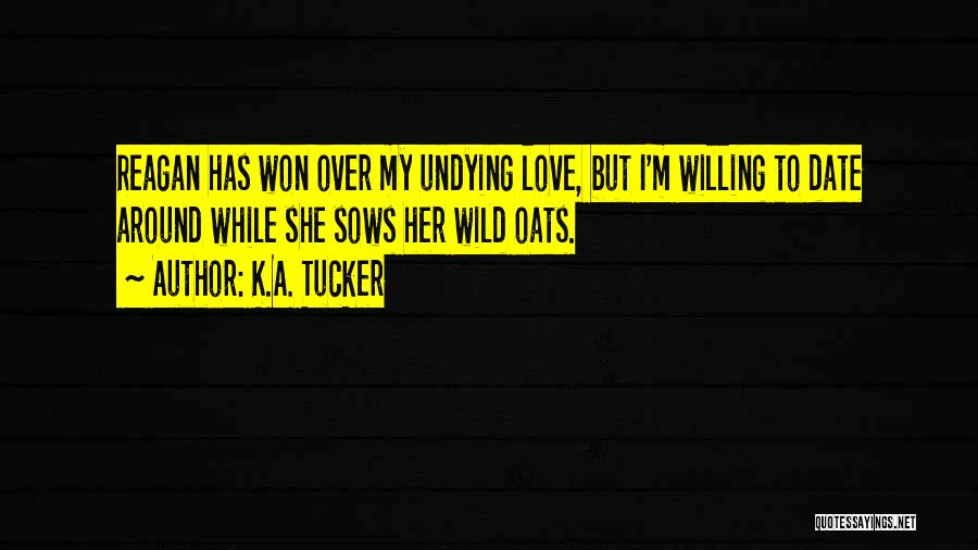 K.A. Tucker Quotes: Reagan Has Won Over My Undying Love, But I'm Willing To Date Around While She Sows Her Wild Oats.