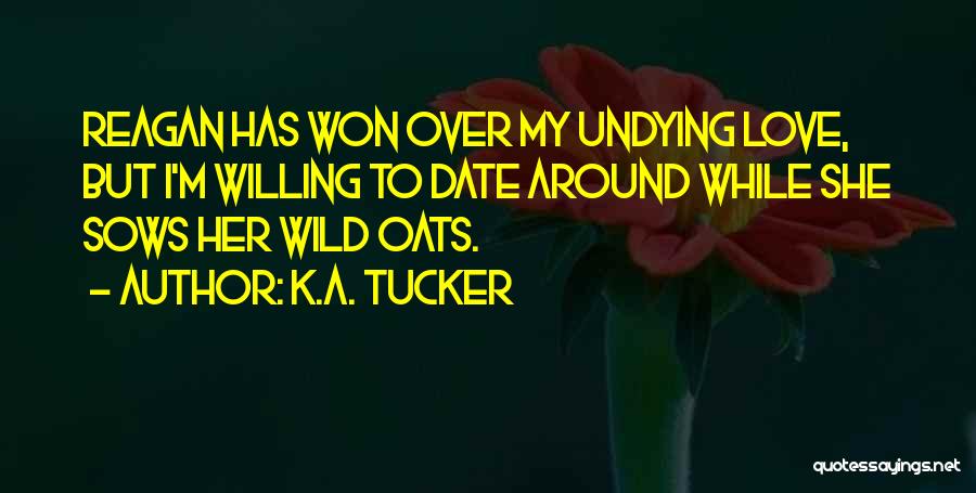 K.A. Tucker Quotes: Reagan Has Won Over My Undying Love, But I'm Willing To Date Around While She Sows Her Wild Oats.