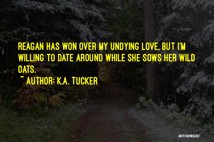 K.A. Tucker Quotes: Reagan Has Won Over My Undying Love, But I'm Willing To Date Around While She Sows Her Wild Oats.