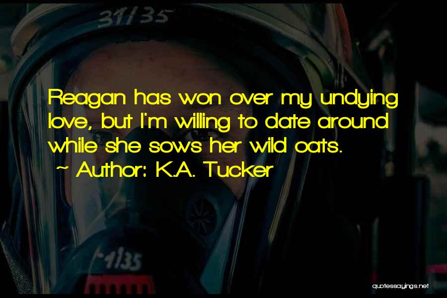 K.A. Tucker Quotes: Reagan Has Won Over My Undying Love, But I'm Willing To Date Around While She Sows Her Wild Oats.