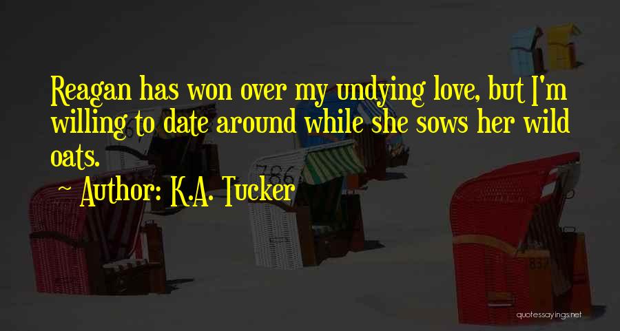 K.A. Tucker Quotes: Reagan Has Won Over My Undying Love, But I'm Willing To Date Around While She Sows Her Wild Oats.