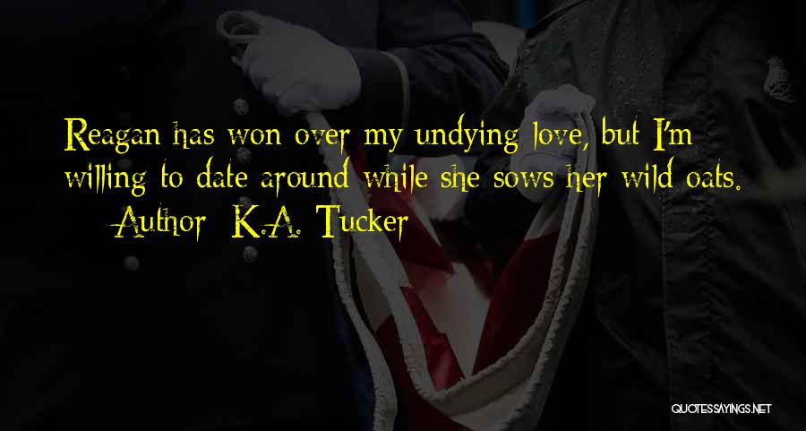 K.A. Tucker Quotes: Reagan Has Won Over My Undying Love, But I'm Willing To Date Around While She Sows Her Wild Oats.