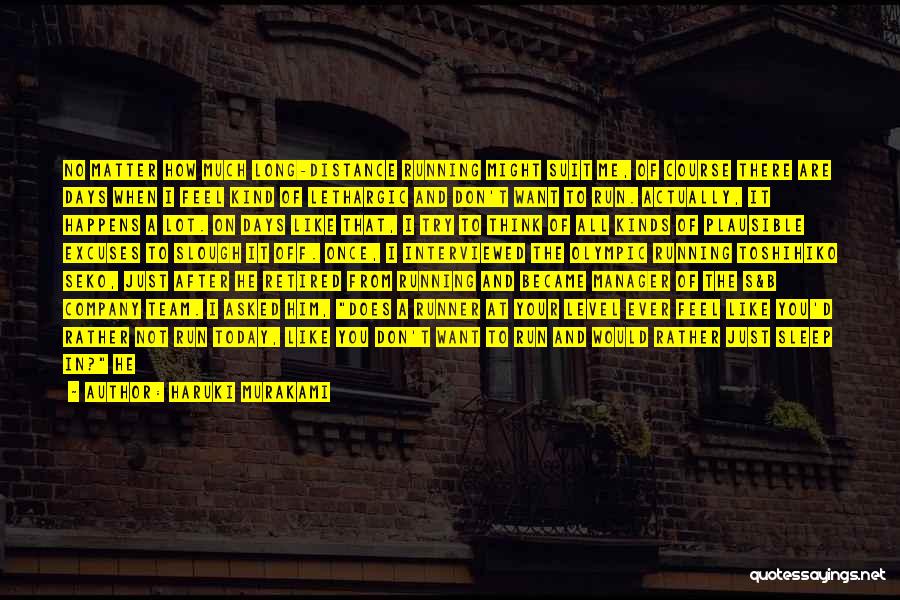 Haruki Murakami Quotes: No Matter How Much Long-distance Running Might Suit Me, Of Course There Are Days When I Feel Kind Of Lethargic