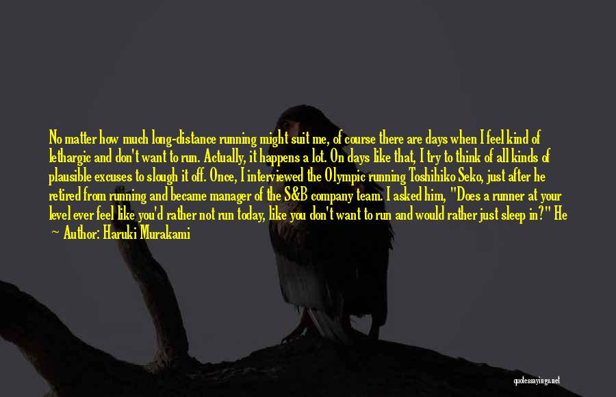 Haruki Murakami Quotes: No Matter How Much Long-distance Running Might Suit Me, Of Course There Are Days When I Feel Kind Of Lethargic