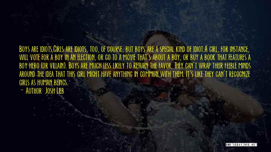 Josh Lieb Quotes: Boys Are Idiots.girls Are Idiots, Too, Of Course, But Boys Are A Special Kind Of Idiot.a Girl, For Instance, Will