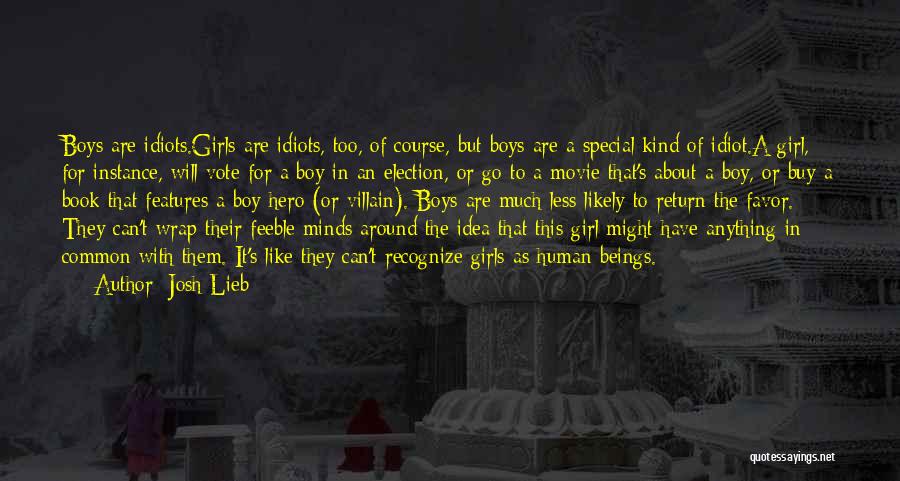 Josh Lieb Quotes: Boys Are Idiots.girls Are Idiots, Too, Of Course, But Boys Are A Special Kind Of Idiot.a Girl, For Instance, Will