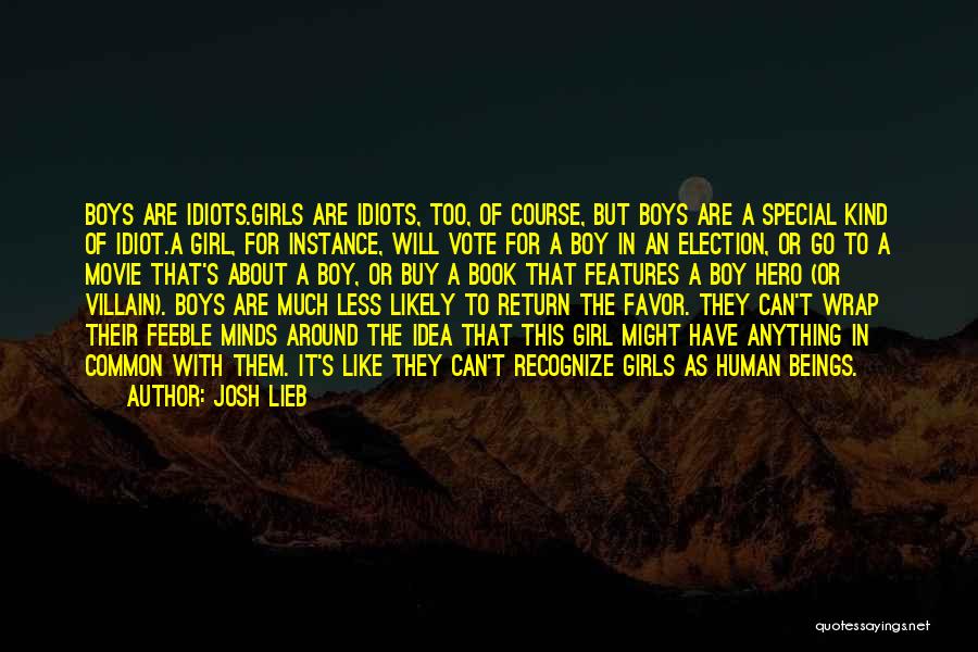 Josh Lieb Quotes: Boys Are Idiots.girls Are Idiots, Too, Of Course, But Boys Are A Special Kind Of Idiot.a Girl, For Instance, Will