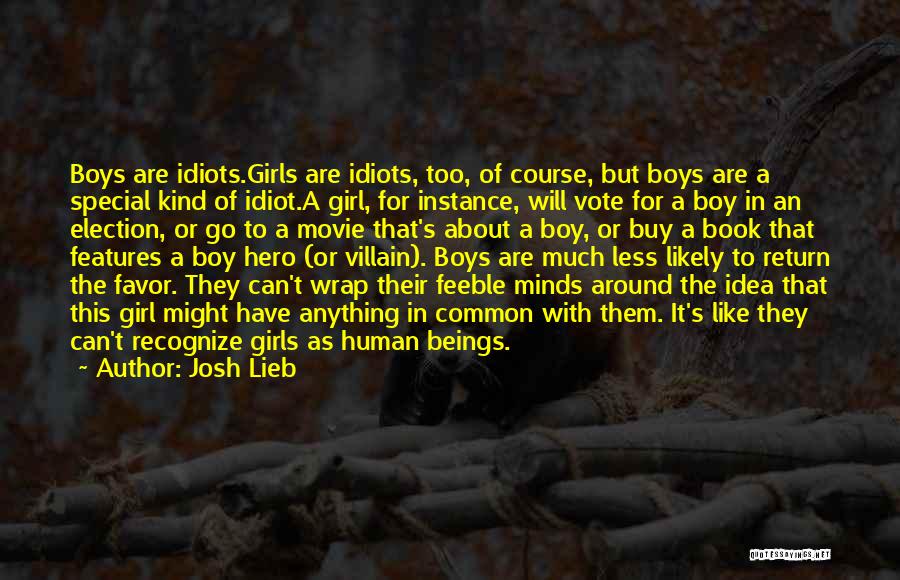 Josh Lieb Quotes: Boys Are Idiots.girls Are Idiots, Too, Of Course, But Boys Are A Special Kind Of Idiot.a Girl, For Instance, Will