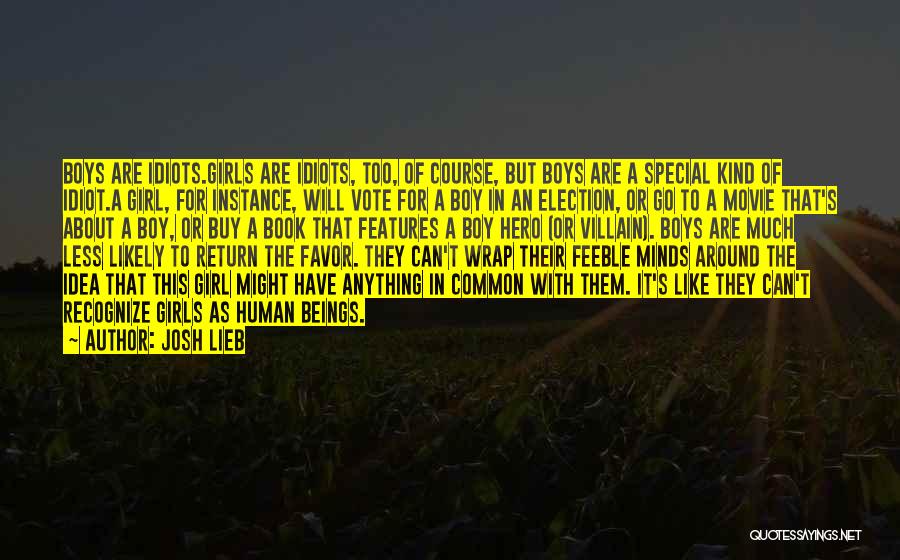 Josh Lieb Quotes: Boys Are Idiots.girls Are Idiots, Too, Of Course, But Boys Are A Special Kind Of Idiot.a Girl, For Instance, Will