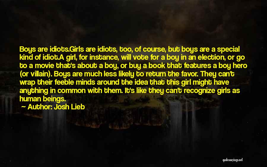 Josh Lieb Quotes: Boys Are Idiots.girls Are Idiots, Too, Of Course, But Boys Are A Special Kind Of Idiot.a Girl, For Instance, Will