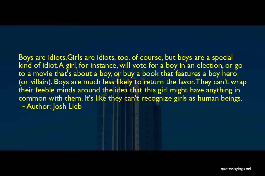 Josh Lieb Quotes: Boys Are Idiots.girls Are Idiots, Too, Of Course, But Boys Are A Special Kind Of Idiot.a Girl, For Instance, Will