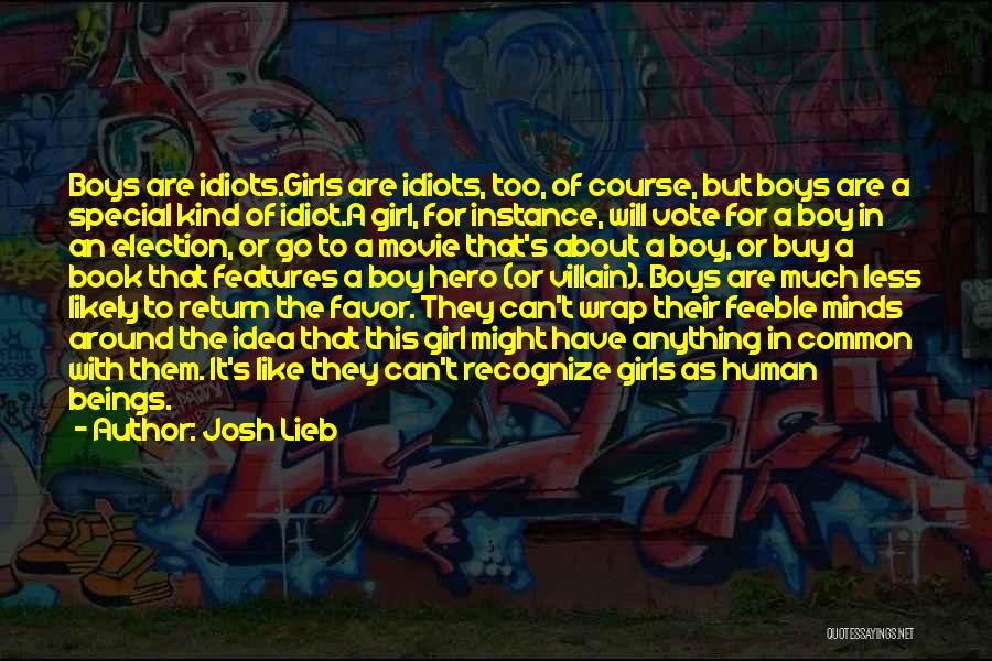Josh Lieb Quotes: Boys Are Idiots.girls Are Idiots, Too, Of Course, But Boys Are A Special Kind Of Idiot.a Girl, For Instance, Will