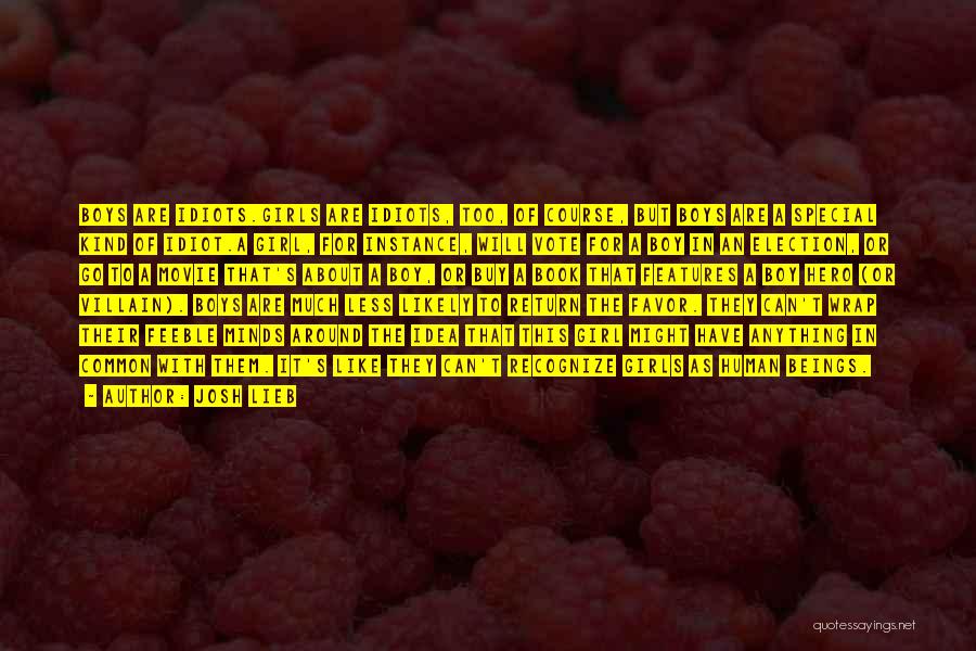 Josh Lieb Quotes: Boys Are Idiots.girls Are Idiots, Too, Of Course, But Boys Are A Special Kind Of Idiot.a Girl, For Instance, Will