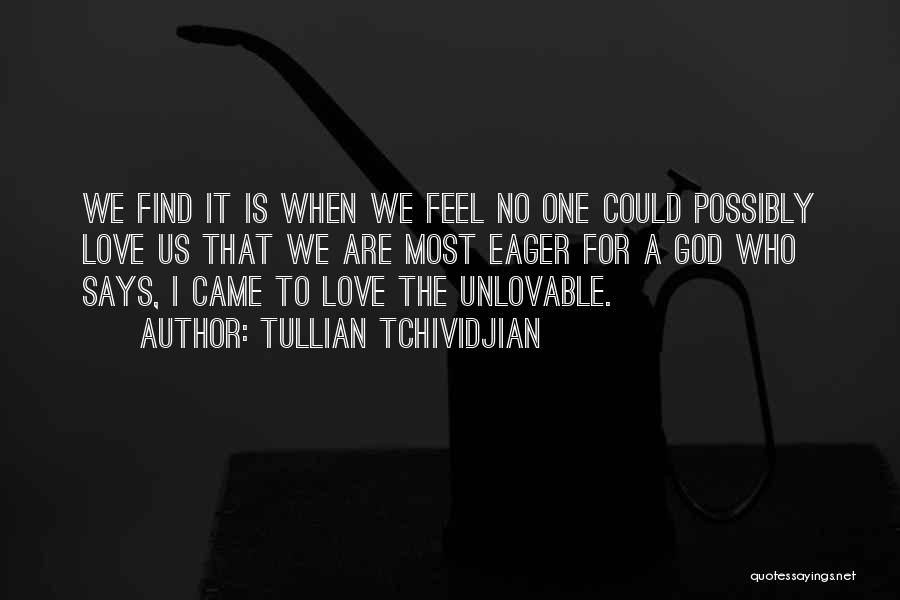 Tullian Tchividjian Quotes: We Find It Is When We Feel No One Could Possibly Love Us That We Are Most Eager For A
