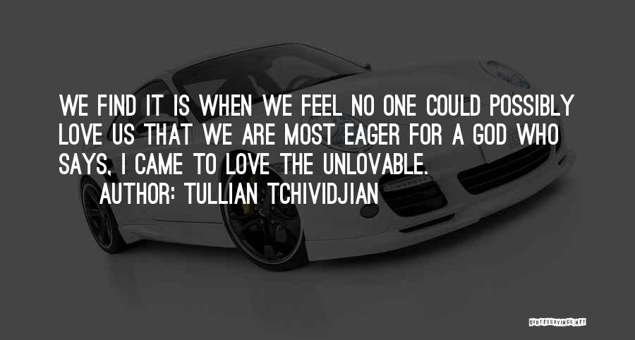 Tullian Tchividjian Quotes: We Find It Is When We Feel No One Could Possibly Love Us That We Are Most Eager For A