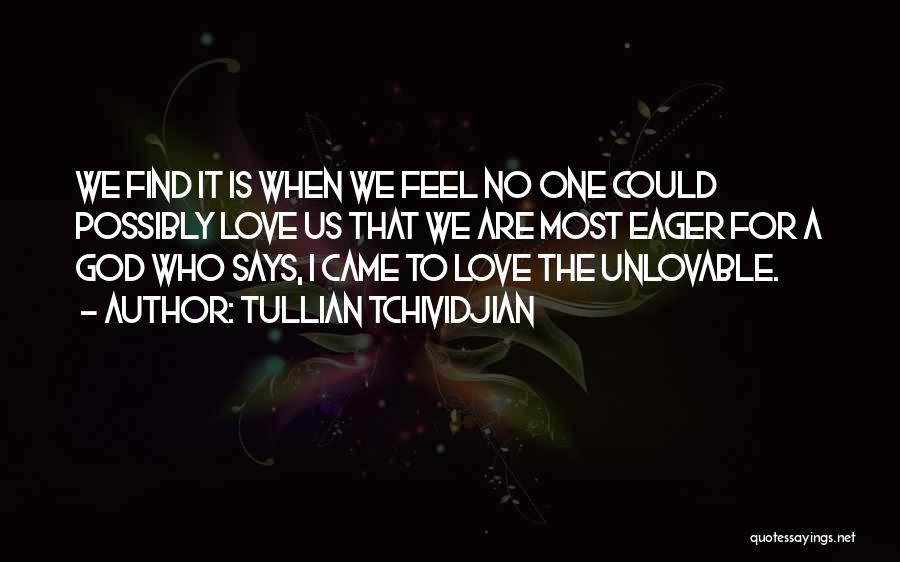 Tullian Tchividjian Quotes: We Find It Is When We Feel No One Could Possibly Love Us That We Are Most Eager For A