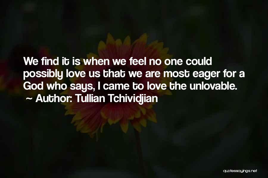 Tullian Tchividjian Quotes: We Find It Is When We Feel No One Could Possibly Love Us That We Are Most Eager For A