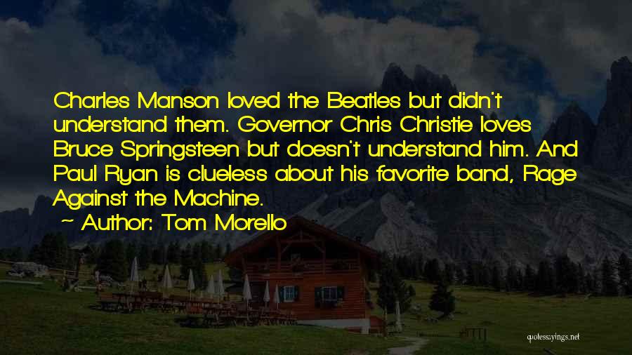 Tom Morello Quotes: Charles Manson Loved The Beatles But Didn't Understand Them. Governor Chris Christie Loves Bruce Springsteen But Doesn't Understand Him. And
