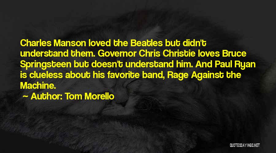 Tom Morello Quotes: Charles Manson Loved The Beatles But Didn't Understand Them. Governor Chris Christie Loves Bruce Springsteen But Doesn't Understand Him. And