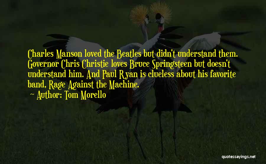 Tom Morello Quotes: Charles Manson Loved The Beatles But Didn't Understand Them. Governor Chris Christie Loves Bruce Springsteen But Doesn't Understand Him. And