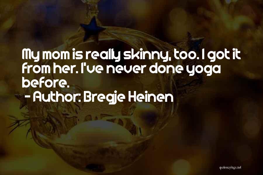 Bregje Heinen Quotes: My Mom Is Really Skinny, Too. I Got It From Her. I've Never Done Yoga Before.