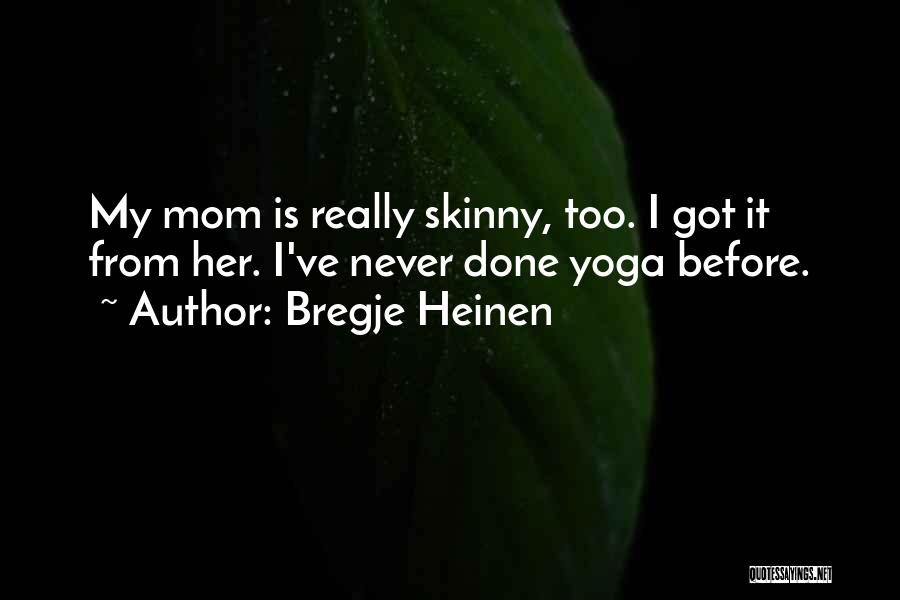 Bregje Heinen Quotes: My Mom Is Really Skinny, Too. I Got It From Her. I've Never Done Yoga Before.