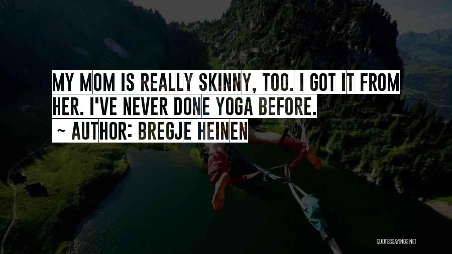 Bregje Heinen Quotes: My Mom Is Really Skinny, Too. I Got It From Her. I've Never Done Yoga Before.
