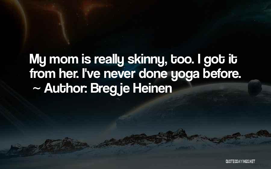 Bregje Heinen Quotes: My Mom Is Really Skinny, Too. I Got It From Her. I've Never Done Yoga Before.
