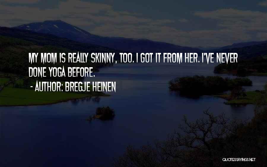 Bregje Heinen Quotes: My Mom Is Really Skinny, Too. I Got It From Her. I've Never Done Yoga Before.