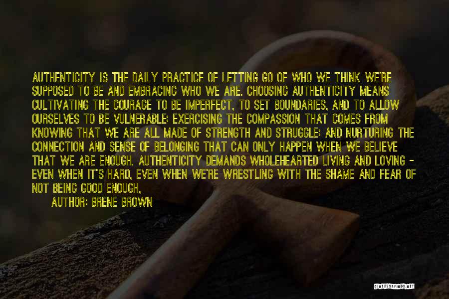 Brene Brown Quotes: Authenticity Is The Daily Practice Of Letting Go Of Who We Think We're Supposed To Be And Embracing Who We