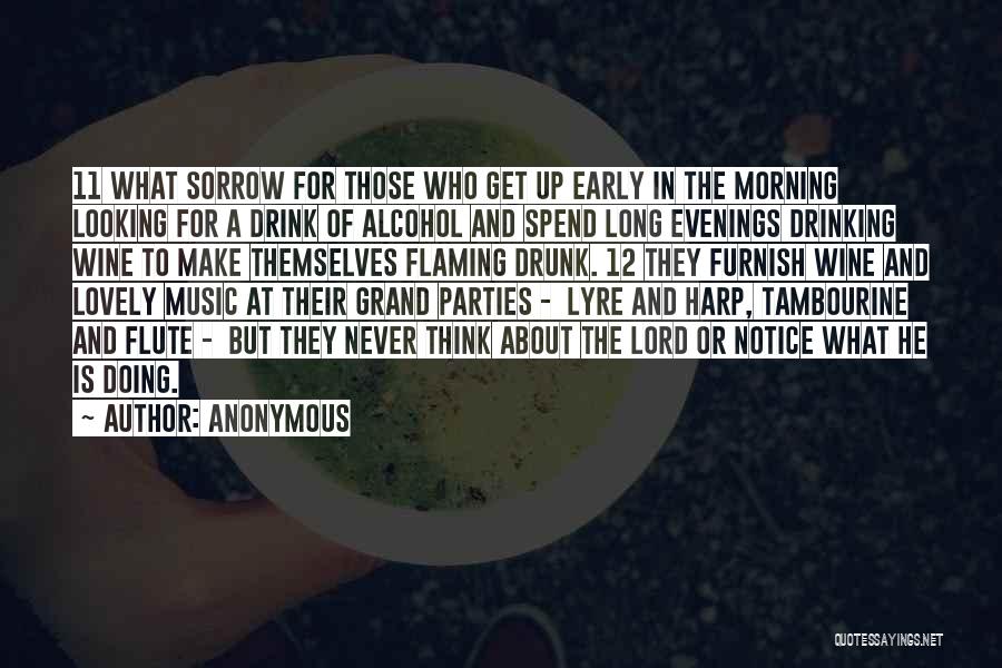 Anonymous Quotes: 11 What Sorrow For Those Who Get Up Early In The Morning Looking For A Drink Of Alcohol And Spend