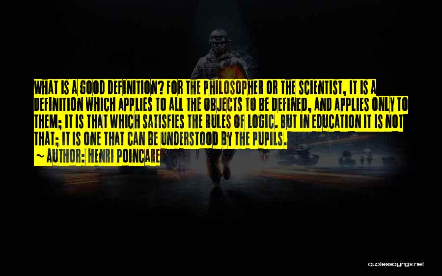 Henri Poincare Quotes: What Is A Good Definition? For The Philosopher Or The Scientist, It Is A Definition Which Applies To All The