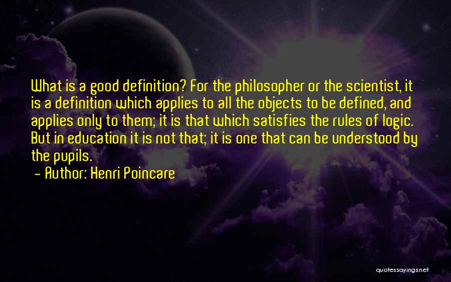 Henri Poincare Quotes: What Is A Good Definition? For The Philosopher Or The Scientist, It Is A Definition Which Applies To All The