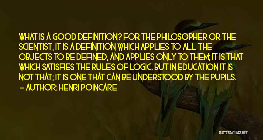 Henri Poincare Quotes: What Is A Good Definition? For The Philosopher Or The Scientist, It Is A Definition Which Applies To All The