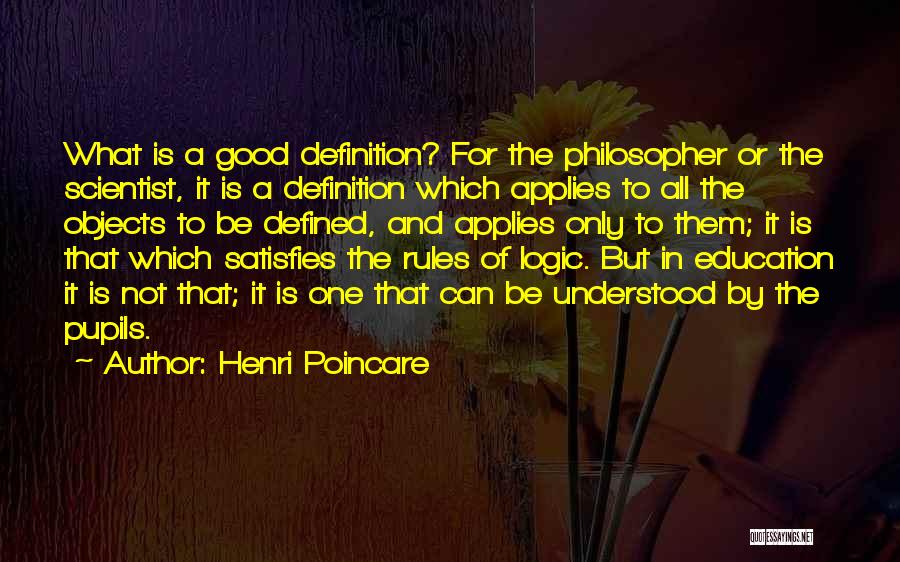 Henri Poincare Quotes: What Is A Good Definition? For The Philosopher Or The Scientist, It Is A Definition Which Applies To All The