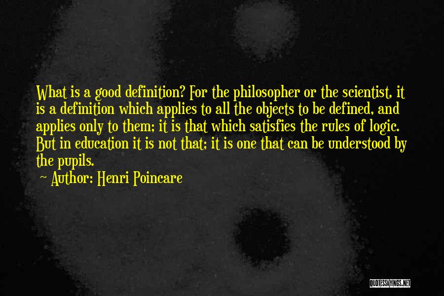 Henri Poincare Quotes: What Is A Good Definition? For The Philosopher Or The Scientist, It Is A Definition Which Applies To All The