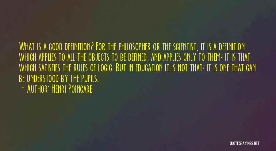 Henri Poincare Quotes: What Is A Good Definition? For The Philosopher Or The Scientist, It Is A Definition Which Applies To All The