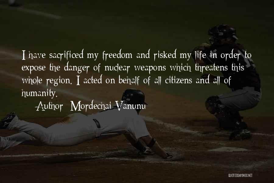 Mordechai Vanunu Quotes: I Have Sacrificed My Freedom And Risked My Life In Order To Expose The Danger Of Nuclear Weapons Which Threatens