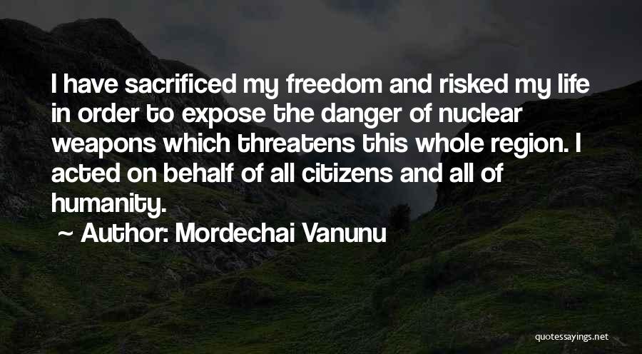 Mordechai Vanunu Quotes: I Have Sacrificed My Freedom And Risked My Life In Order To Expose The Danger Of Nuclear Weapons Which Threatens