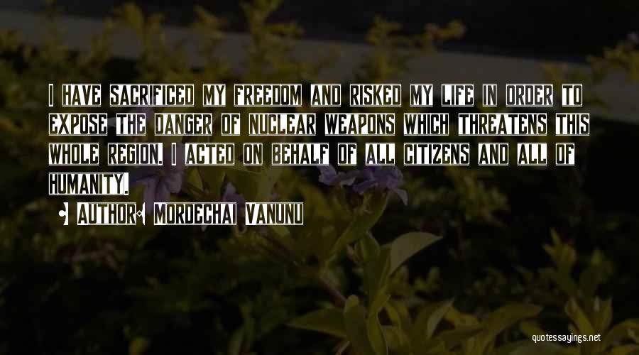 Mordechai Vanunu Quotes: I Have Sacrificed My Freedom And Risked My Life In Order To Expose The Danger Of Nuclear Weapons Which Threatens