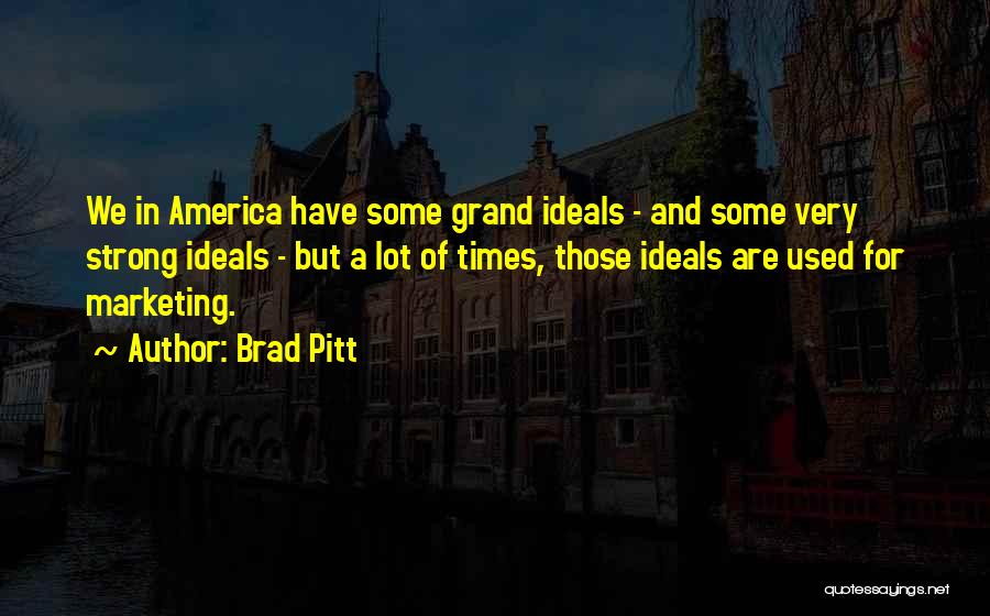 Brad Pitt Quotes: We In America Have Some Grand Ideals - And Some Very Strong Ideals - But A Lot Of Times, Those