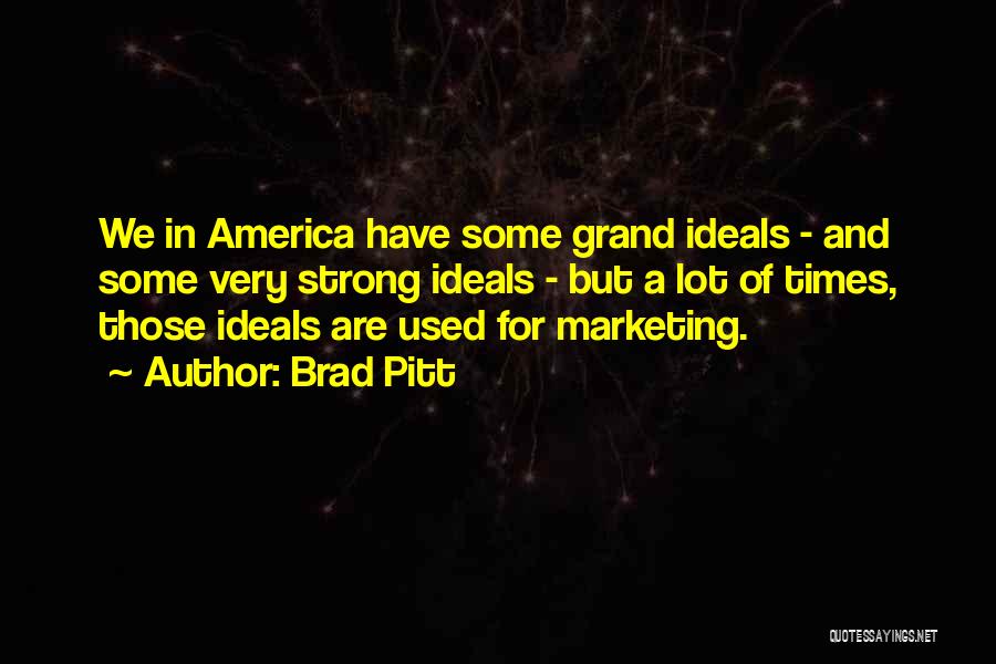 Brad Pitt Quotes: We In America Have Some Grand Ideals - And Some Very Strong Ideals - But A Lot Of Times, Those