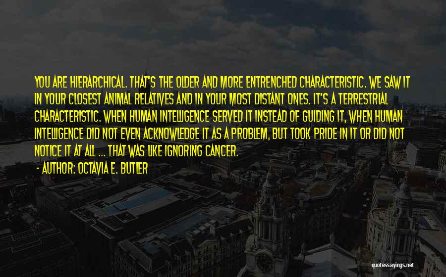 Octavia E. Butler Quotes: You Are Hierarchical. That's The Older And More Entrenched Characteristic. We Saw It In Your Closest Animal Relatives And In