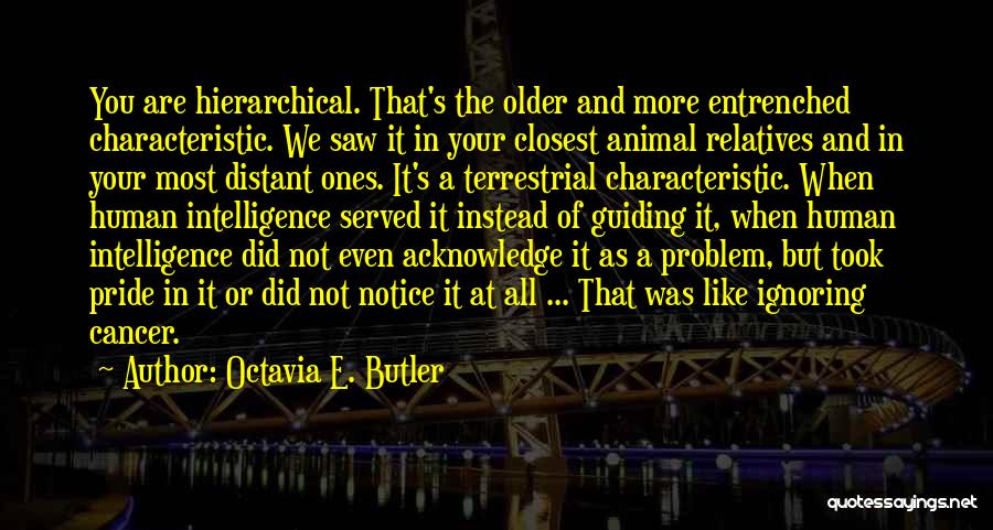 Octavia E. Butler Quotes: You Are Hierarchical. That's The Older And More Entrenched Characteristic. We Saw It In Your Closest Animal Relatives And In