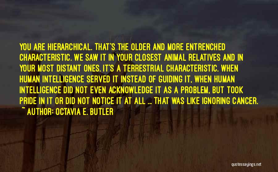 Octavia E. Butler Quotes: You Are Hierarchical. That's The Older And More Entrenched Characteristic. We Saw It In Your Closest Animal Relatives And In