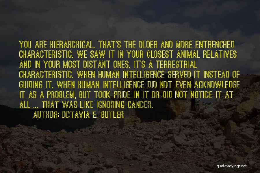 Octavia E. Butler Quotes: You Are Hierarchical. That's The Older And More Entrenched Characteristic. We Saw It In Your Closest Animal Relatives And In