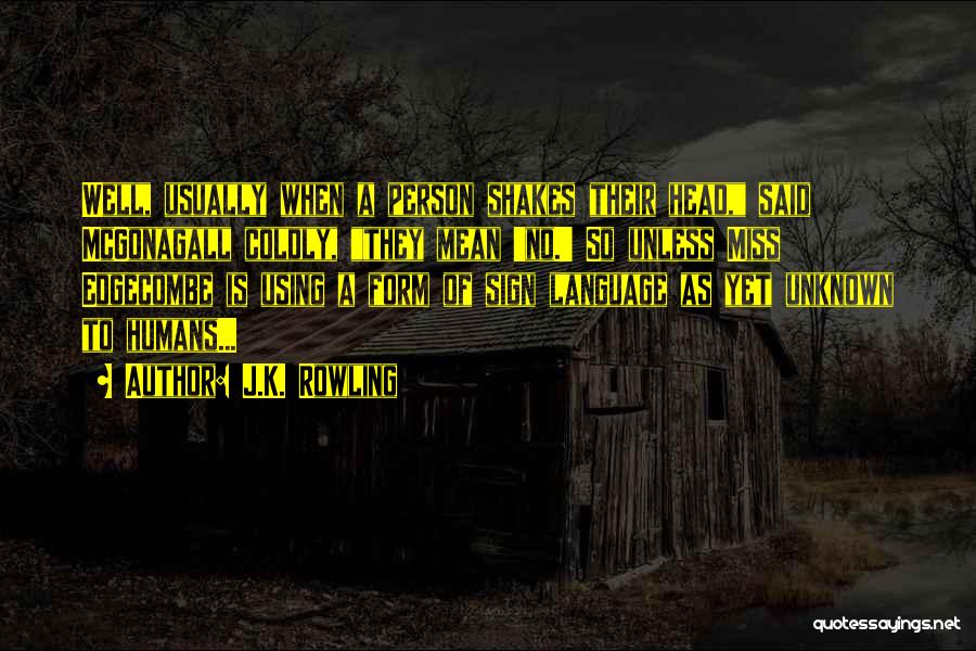 J.K. Rowling Quotes: Well, Usually When A Person Shakes Their Head, Said Mcgonagall Coldly, They Mean 'no.' So Unless Miss Edgecombe Is Using