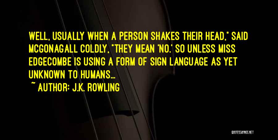 J.K. Rowling Quotes: Well, Usually When A Person Shakes Their Head, Said Mcgonagall Coldly, They Mean 'no.' So Unless Miss Edgecombe Is Using